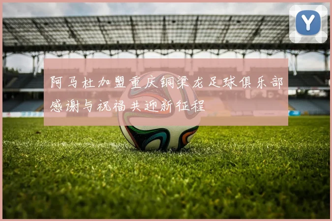 阿马杜加盟重庆铜梁龙足球俱乐部感谢与祝福共迎新征程