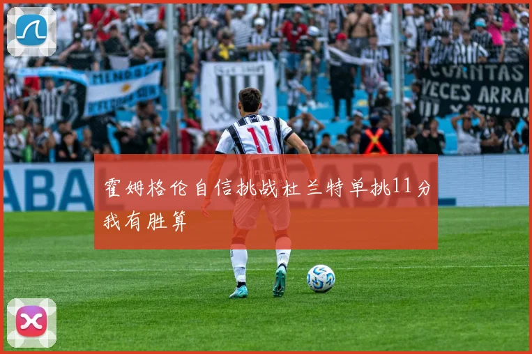 霍姆格伦自信挑战杜兰特单挑11分我有胜算