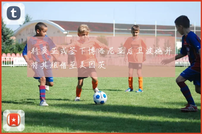 科莫正式签下博洛尼亚后卫波施并将其租借至美因茨