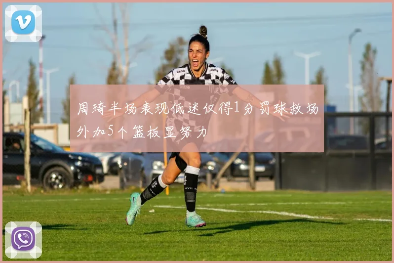周琦半场表现低迷仅得1分罚球救场外加5个篮板显努力