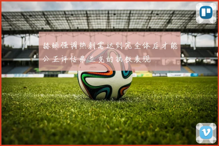 赫顿强调热刺需达到完全体后才能公正评估弗兰克的执教表现