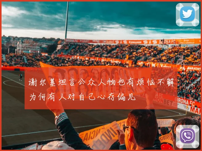 谢尔基坦言公众人物也有烦恼不解为何有人对自己心存偏见