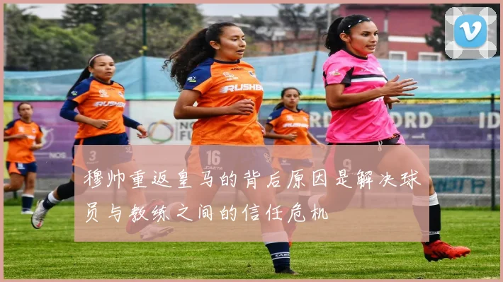 穆帅重返皇马的背后原因是解决球员与教练之间的信任危机