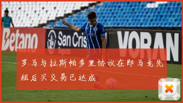 罗马与拉斯帕多里协议在即马竞先租后买交易已达成